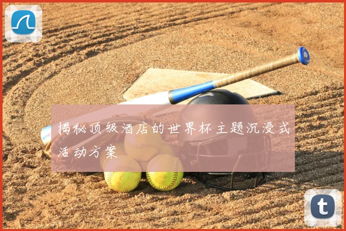 揭秘顶级酒店的世界杯主题沉浸式活动方案