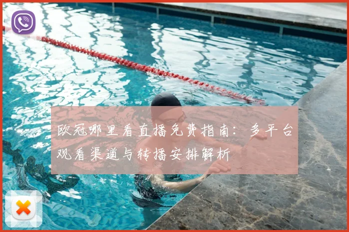 欧冠哪里看直播免费指南：多平台观看渠道与转播安排解析