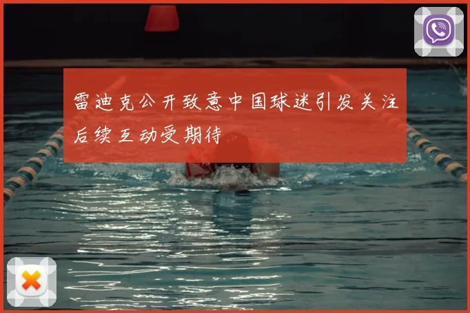 雷迪克公开致意中国球迷引发关注后续互动受期待