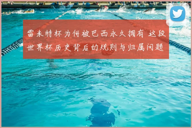 雷米特杯为何被巴西永久拥有 这段世界杯历史背后的规则与归属问题