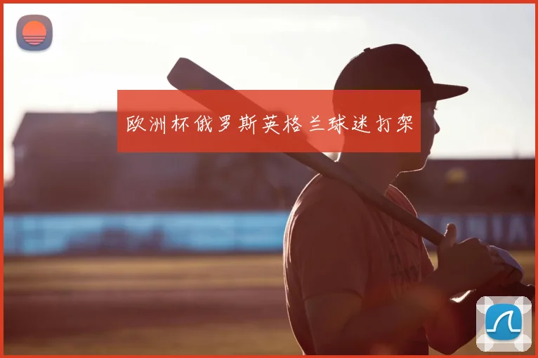 欧洲杯俄罗斯英格兰球迷打架