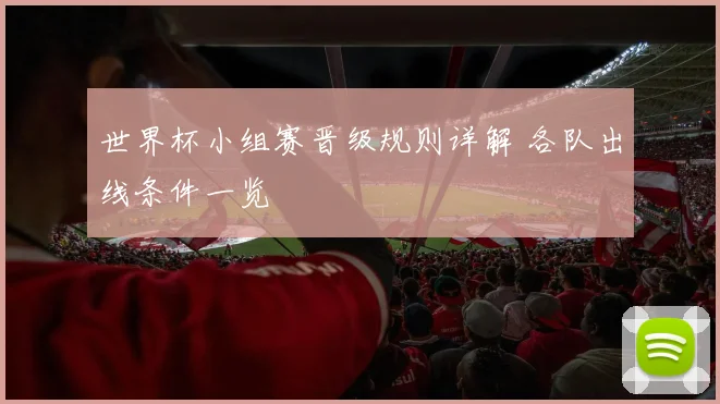 世界杯小组赛晋级规则详解 各队出线条件一览