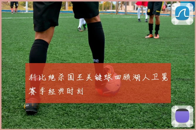 科比绝杀国王关键球回顾湖人卫冕赛季经典时刻