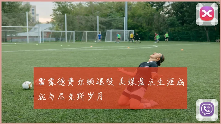 雷蒙德费尔顿退役 美媒盘点生涯成就与尼克斯岁月