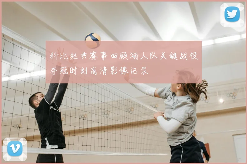科比经典赛事回顾湖人队关键战役夺冠时刻高清影像记录