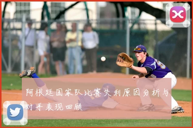 阿根廷国家队比赛失利原因分析与对手表现回顾