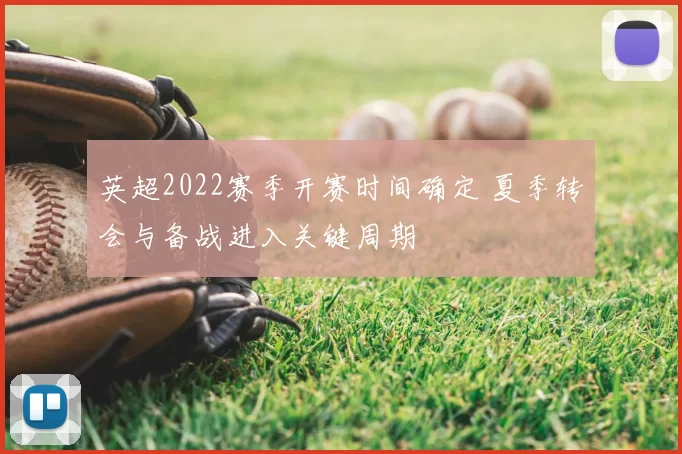 英超2022赛季开赛时间确定 夏季转会与备战进入关键周期
