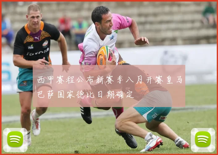 西甲赛程公布新赛季八月开赛皇马巴萨国家德比日期确定