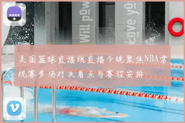 美国篮球直播线直播今晚聚焦NBA常规赛多场对决看点与赛程安排