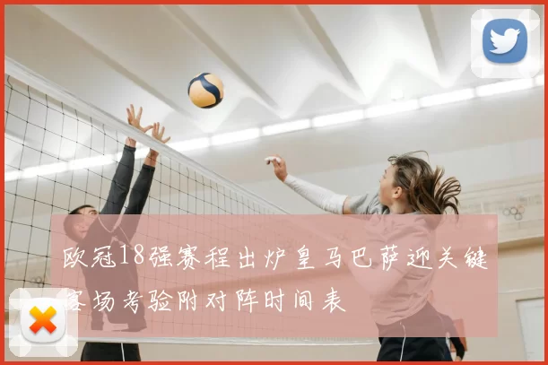 欧冠18强赛程出炉皇马巴萨迎关键客场考验附对阵时间表