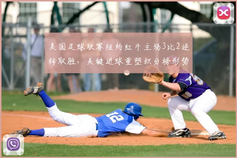 美国足球联赛纽约红牛主场3比2逆转取胜，关键进球重塑积分榜形势