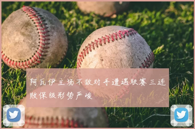 阿瓦伊主场不敌对手遭遇联赛三连败保级形势严峻