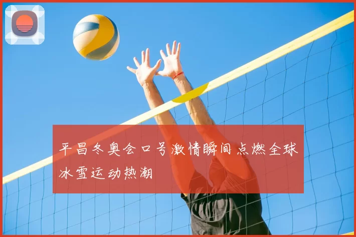 平昌冬奥会口号激情瞬间点燃全球冰雪运动热潮