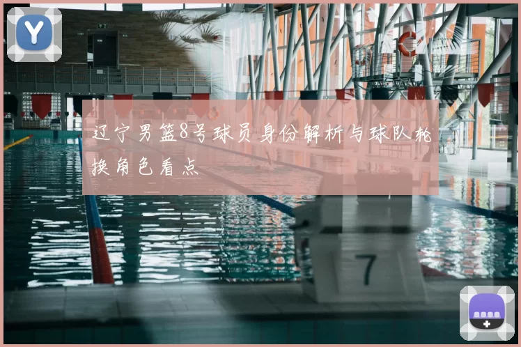 辽宁男篮8号球员身份解析与球队轮换角色看点