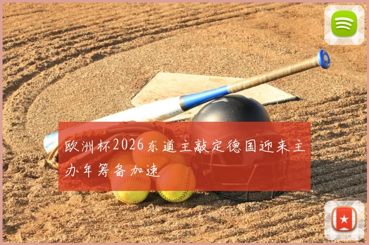 欧洲杯2026东道主敲定德国迎来主办年筹备加速