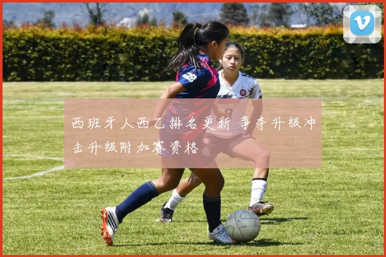 西班牙人西乙排名更新 争夺升级冲击升级附加赛资格