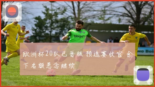 欧洲杯20队已晋级 预选赛收官 余下名额悬念继续