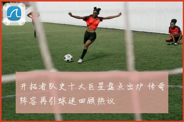 开拓者队史十大巨星盘点出炉 传奇阵容再引球迷回顾热议
