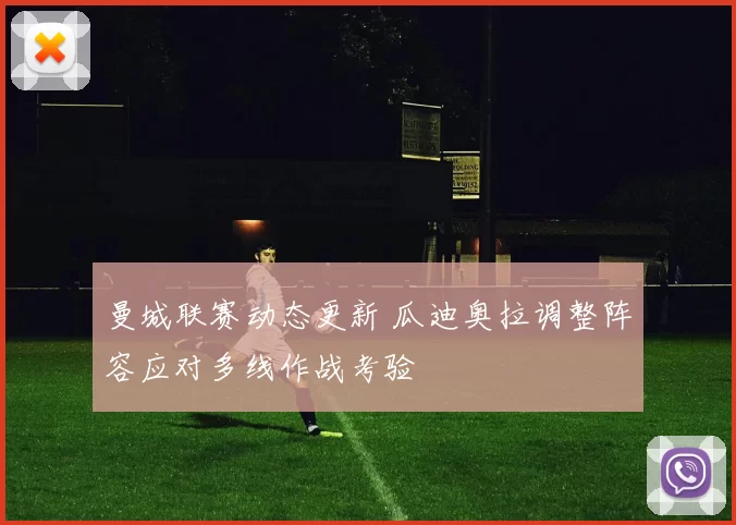 曼城联赛动态更新 瓜迪奥拉调整阵容应对多线作战考验