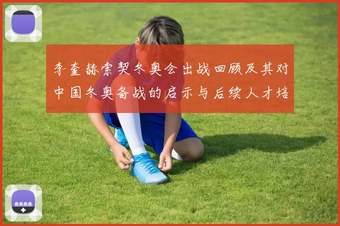 李奎赫索契冬奥会出战回顾及其对中国冬奥备战的启示与后续人才培养方向