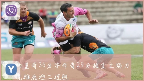 约基奇36分字母哥29分掘金主场力克雄鹿迎三连胜