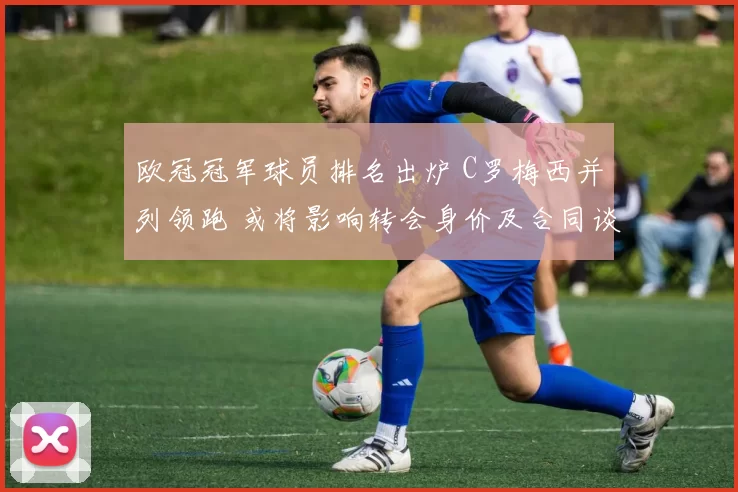 欧冠冠军球员排名出炉 C罗梅西并列领跑 或将影响转会身价及合同谈判