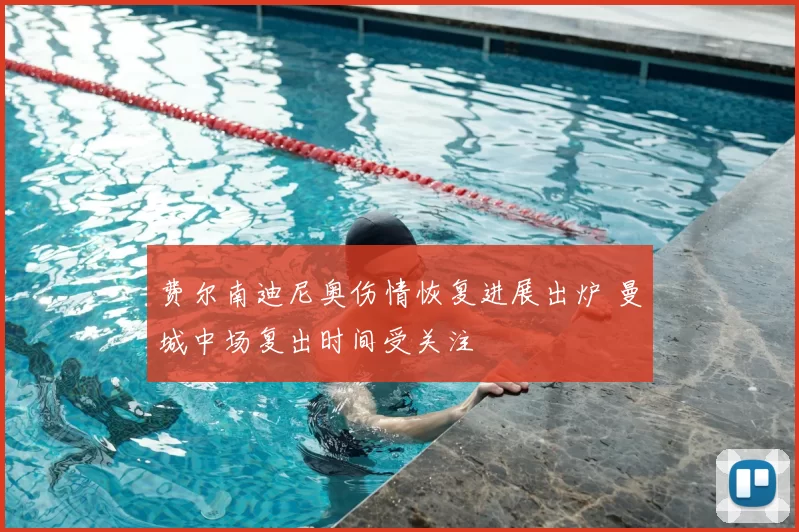 费尔南迪尼奥伤情恢复进展出炉 曼城中场复出时间受关注