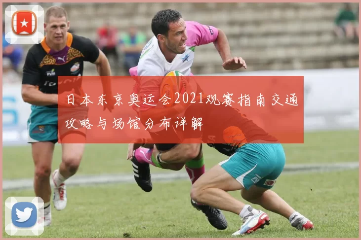 日本东京奥运会2021观赛指南交通攻略与场馆分布详解