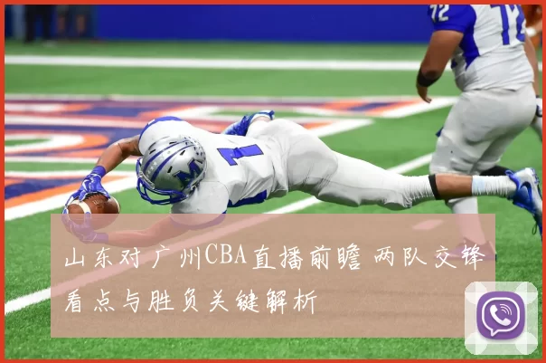 山东对广州CBA直播前瞻 两队交锋看点与胜负关键解析
