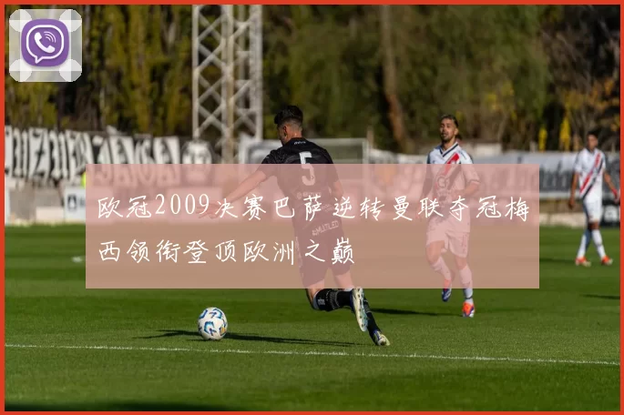 欧冠2009决赛巴萨逆转曼联夺冠梅西领衔登顶欧洲之巅