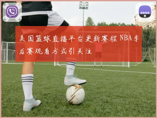 美国篮球直播平台更新赛程 NBA季后赛观看方式引关注