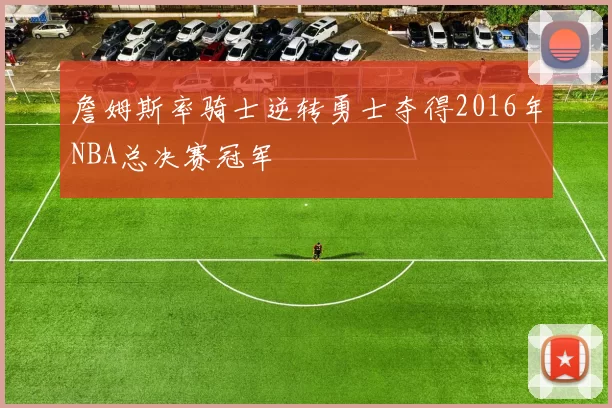 詹姆斯率骑士逆转勇士夺得2016年NBA总决赛冠军