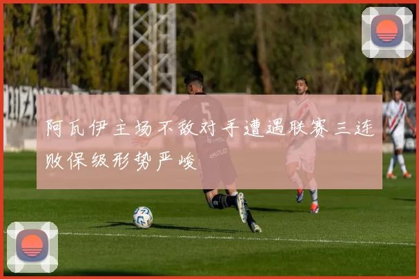 阿瓦伊主场不敌对手遭遇联赛三连败保级形势严峻