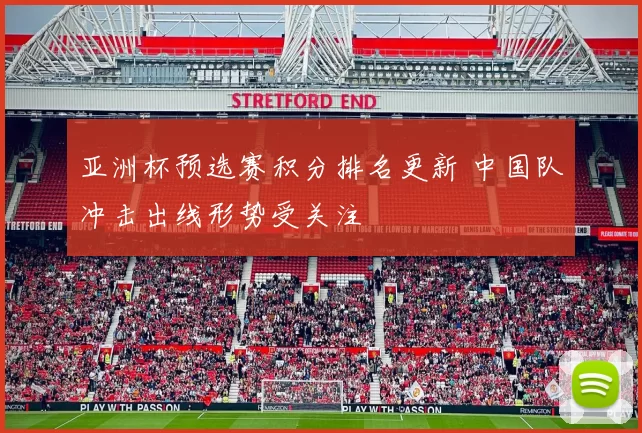 亚洲杯预选赛积分排名更新 中国队冲击出线形势受关注