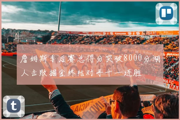 詹姆斯季后赛总得分突破8000分湖人击败掘金终结对手十一连胜