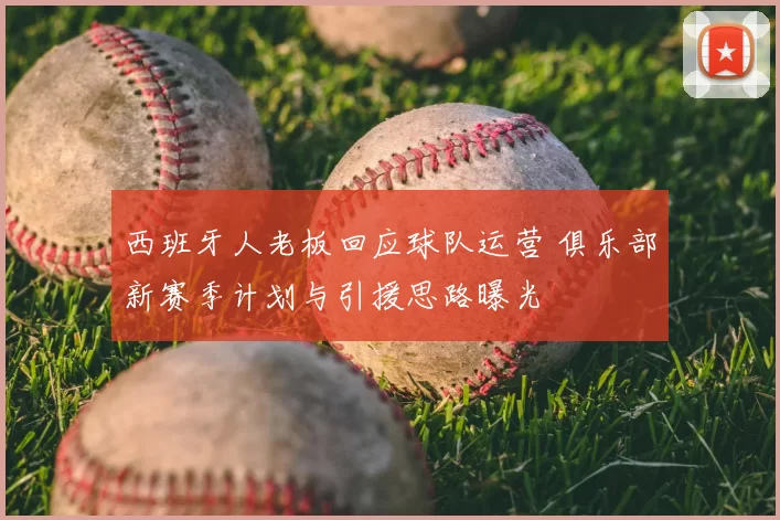 西班牙人老板回应球队运营 俱乐部新赛季计划与引援思路曝光