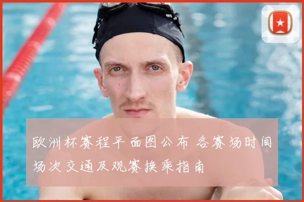 欧洲杯赛程平面图公布 各赛场时间场次交通及观赛换乘指南