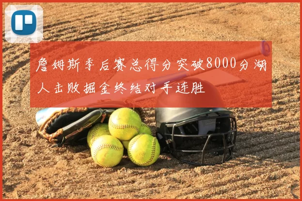 詹姆斯季后赛总得分突破8000分湖人击败掘金终结对手连胜