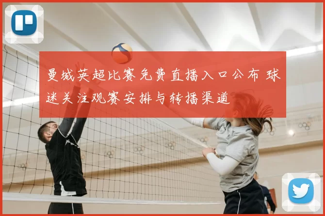 曼城英超比赛免费直播入口公布 球迷关注观赛安排与转播渠道
