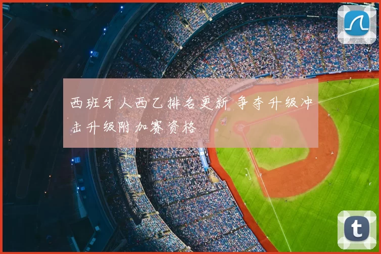 西班牙人西乙排名更新 争夺升级冲击升级附加赛资格