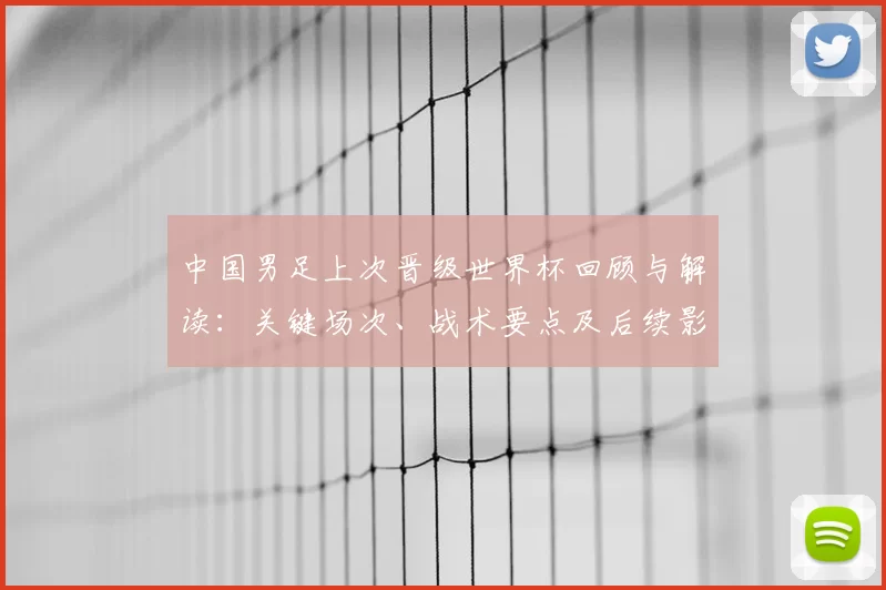 中国男足上次晋级世界杯回顾与解读:关键场次、战术要点及后续影响