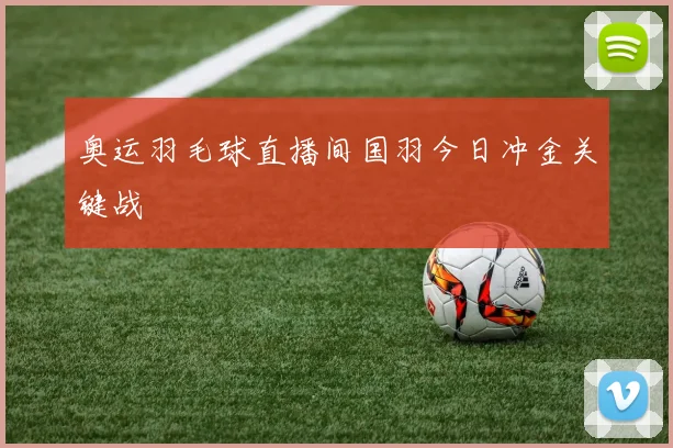 奥运羽毛球直播间国羽今日冲金关键战