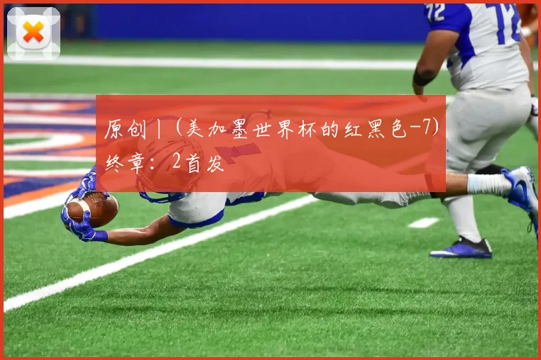 原创丨(美加墨世界杯的红黑色-7)终章:2首发