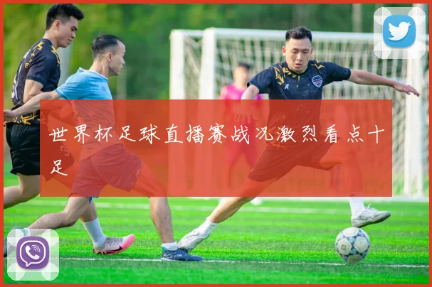 世界杯足球直播赛战况激烈看点十足