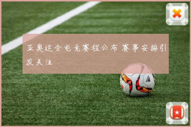 亚奥运会电竞赛程公布 赛事安排引发关注