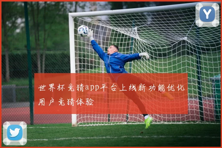 世界杯竞猜app平台上线新功能优化用户竞猜体验
