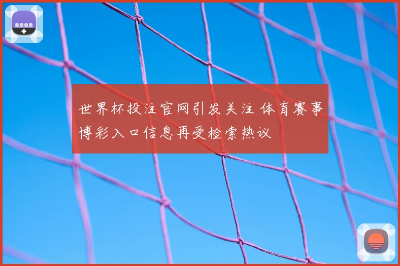 世界杯投注官网引发关注 体育赛事博彩入口信息再受检索热议