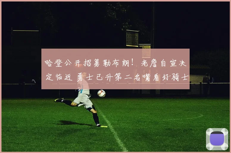 哈登公开招募勒布朗!老詹自宣决定临近 勇士已升第二名嘴看好骑士