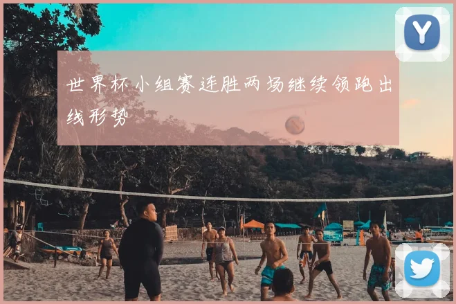 世界杯小组赛连胜两场继续领跑出线形势