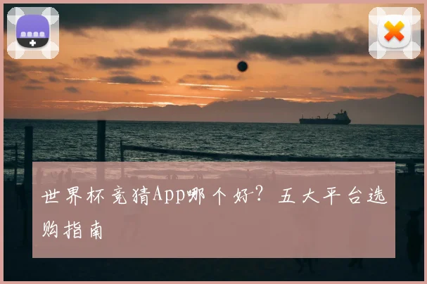世界杯竞猜App哪个好?五大平台选购指南